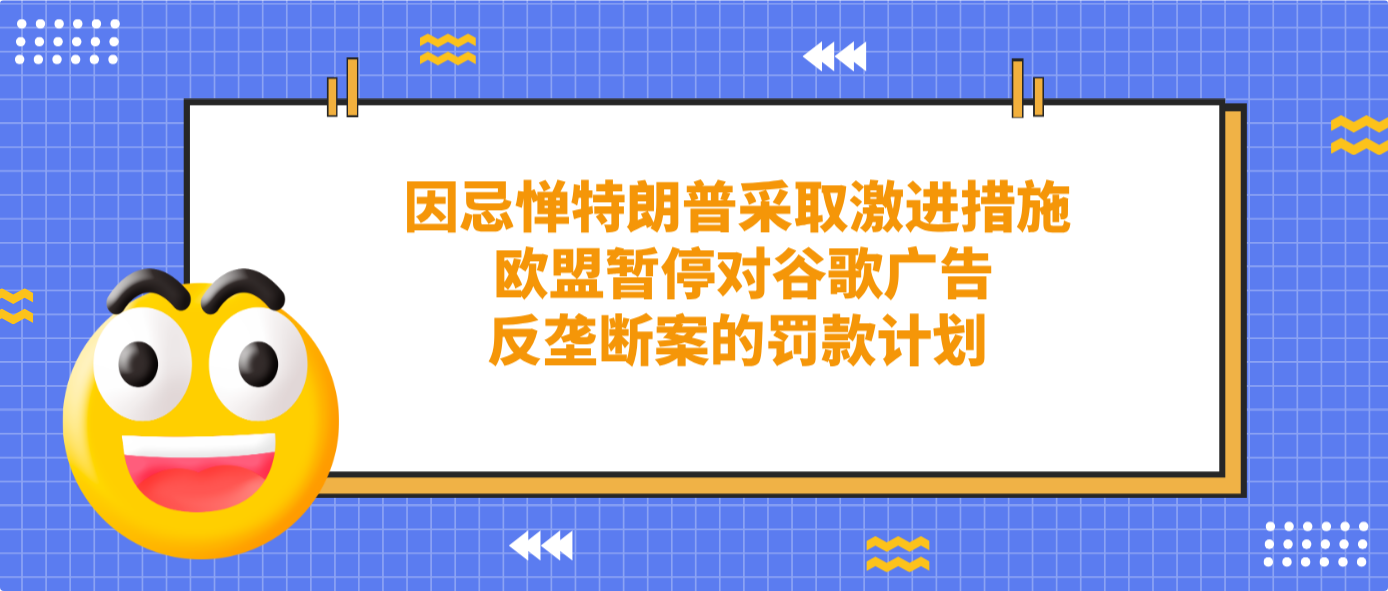 因忌惮特朗普采取激进措施 欧盟暂停对谷歌广告反垄断案的罚款计划