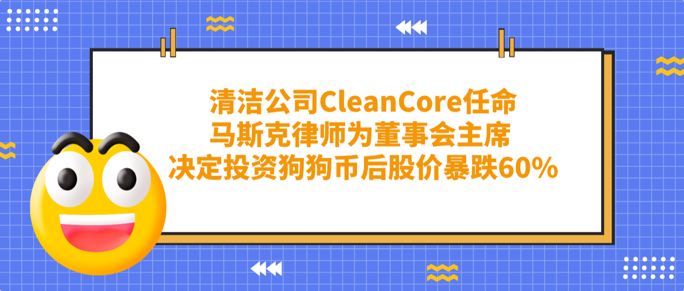 清洁公司CleanCore任命马斯克律师为董事会主席 决定投资狗狗币后股价暴跌60%