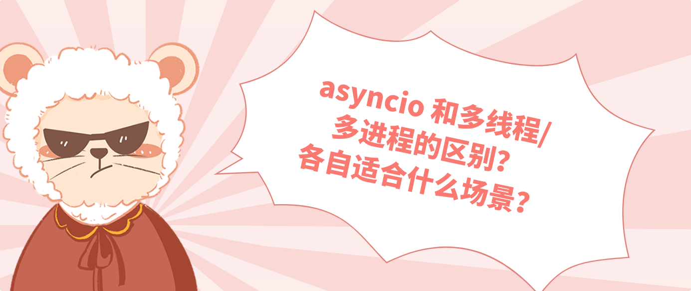 asyncio 和多线程/多进程的区别？各自适合什么场景？
