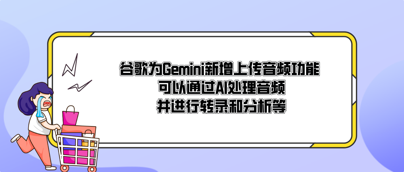 谷歌为Gemini新增上传音频功能 可以通过AI处理音频并进行转录和分析等