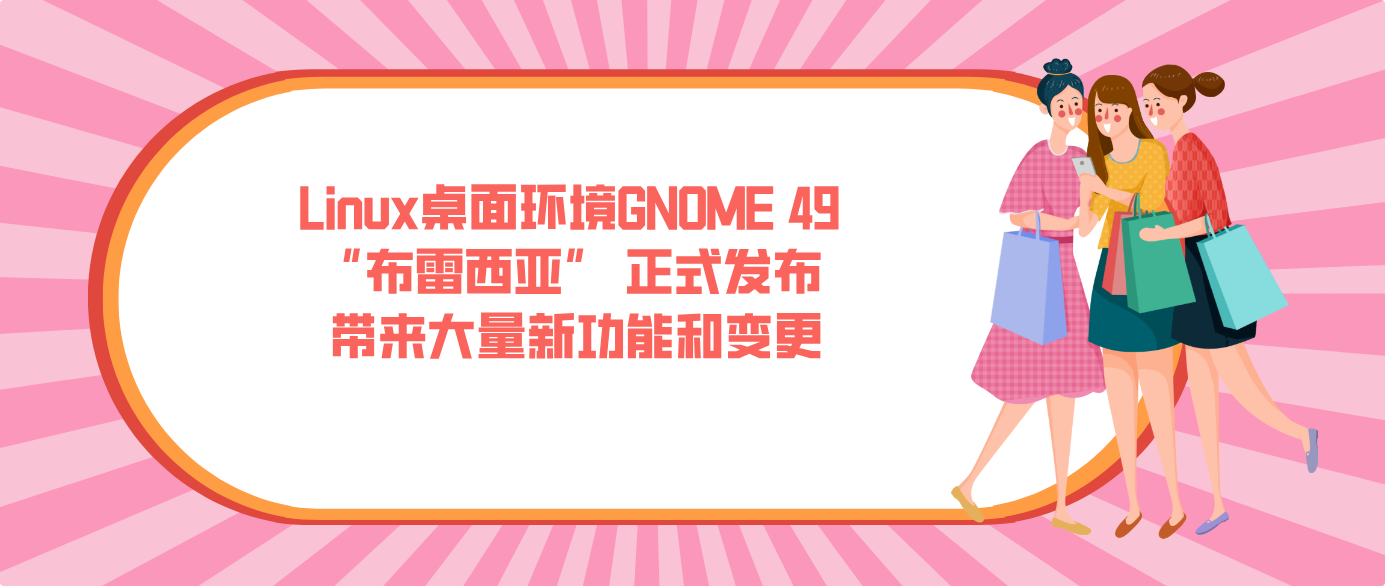Linux桌面环境GNOME 49 “布雷西亚” 正式发布 带来大量新功能和变更