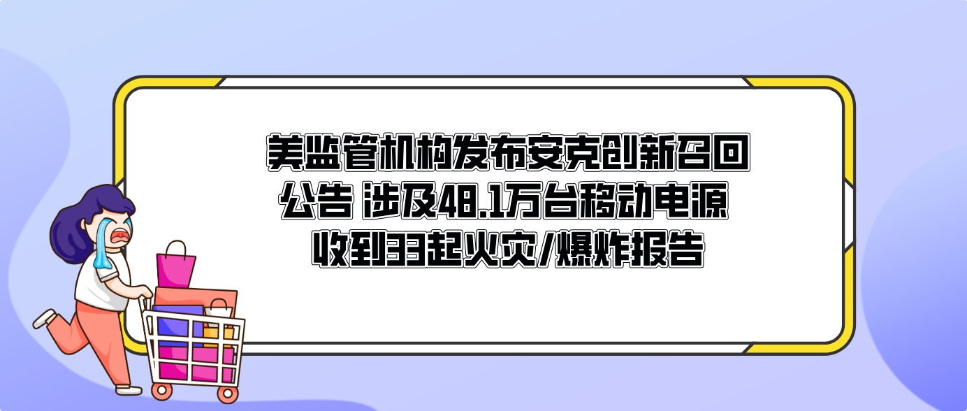 美监管机构发布安克创新召回公告 涉及48.1万台移动电源 收到33起火灾/爆炸报告