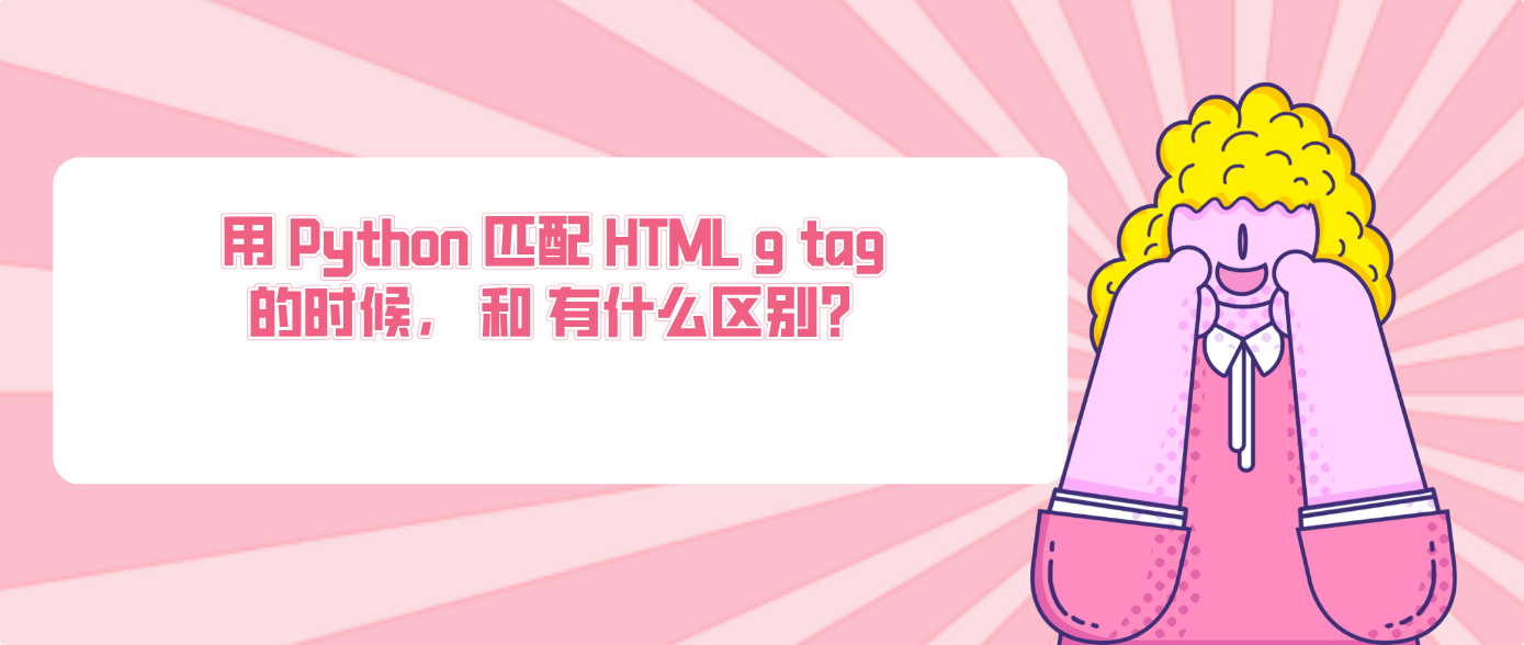 用 Python 匹配 HTML g tag 的时候， 和 有什么区别？