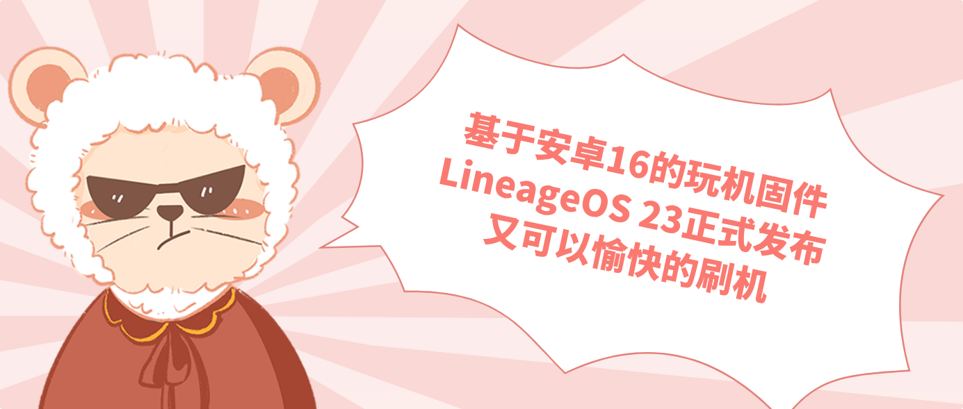 基于安卓16的玩机固件LineageOS 23正式发布 又可以愉快的刷机