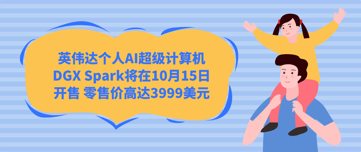 英伟达个人AI超级计算机DGX Spark将在10月15日开售 零售价高达3999美元