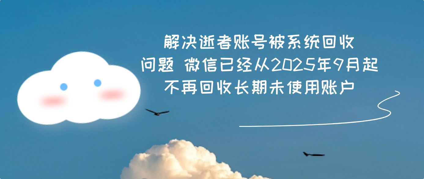 解决逝者账号被系统回收问题 微信已经从2025年9月起不再回收长期未使用账户