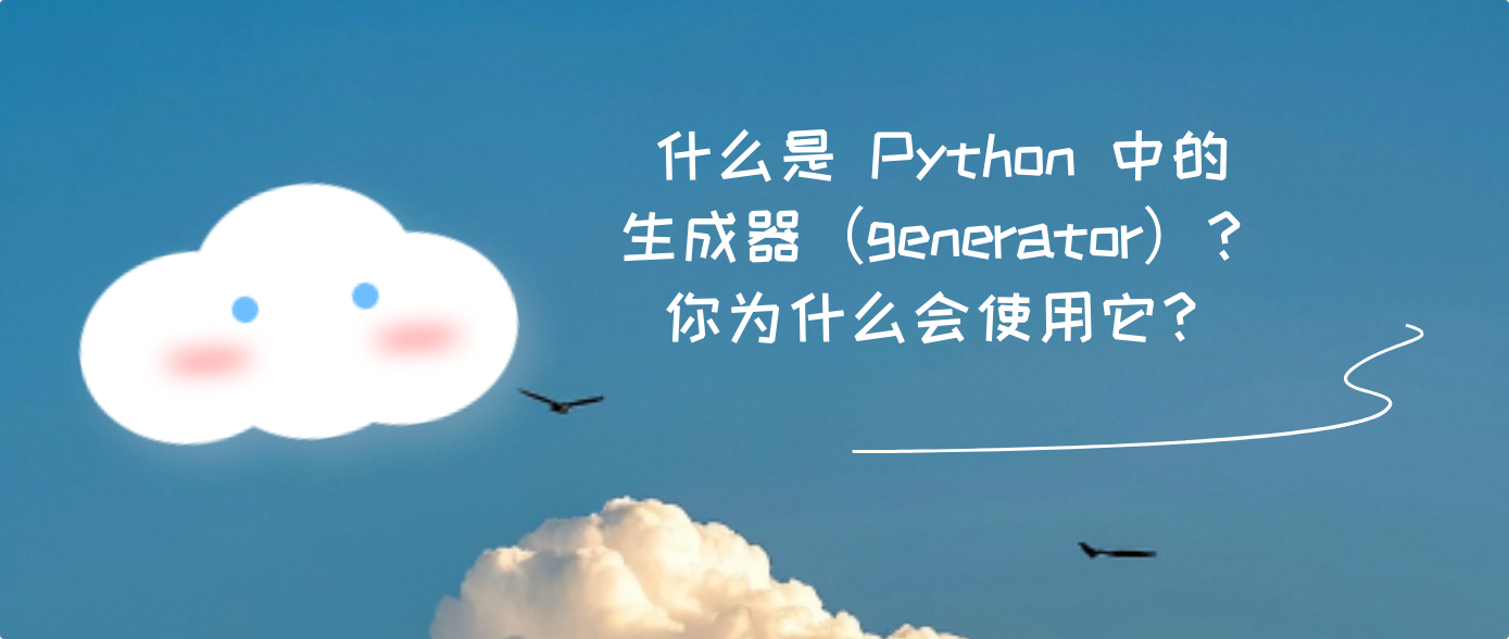 什么是 Python 中的生成器（generator）？你为什么会使用它？
