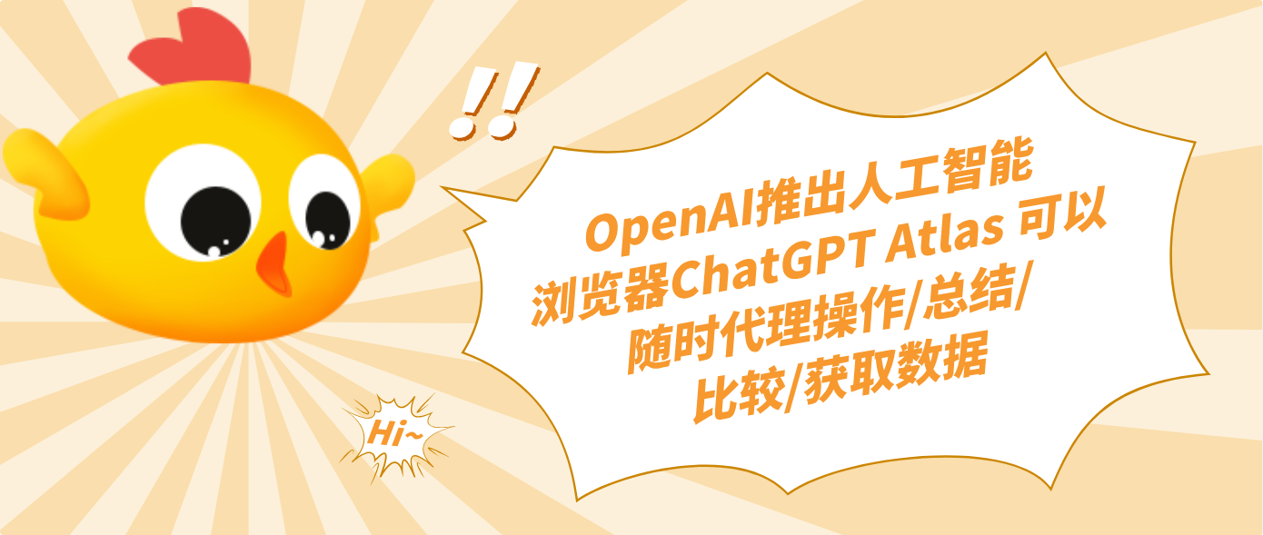 OpenAI推出人工智能浏览器ChatGPT Atlas 可以随时代理操作/总结/比较/获取数据