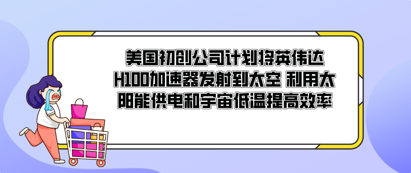 美国初创公司计划将英伟达H100加速器发射到太空 利用太阳能供电和宇宙低温提高效率