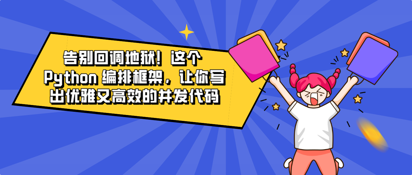 告别回调地狱！这个 Python 编排框架，你写出优雅又高效的并发代码
