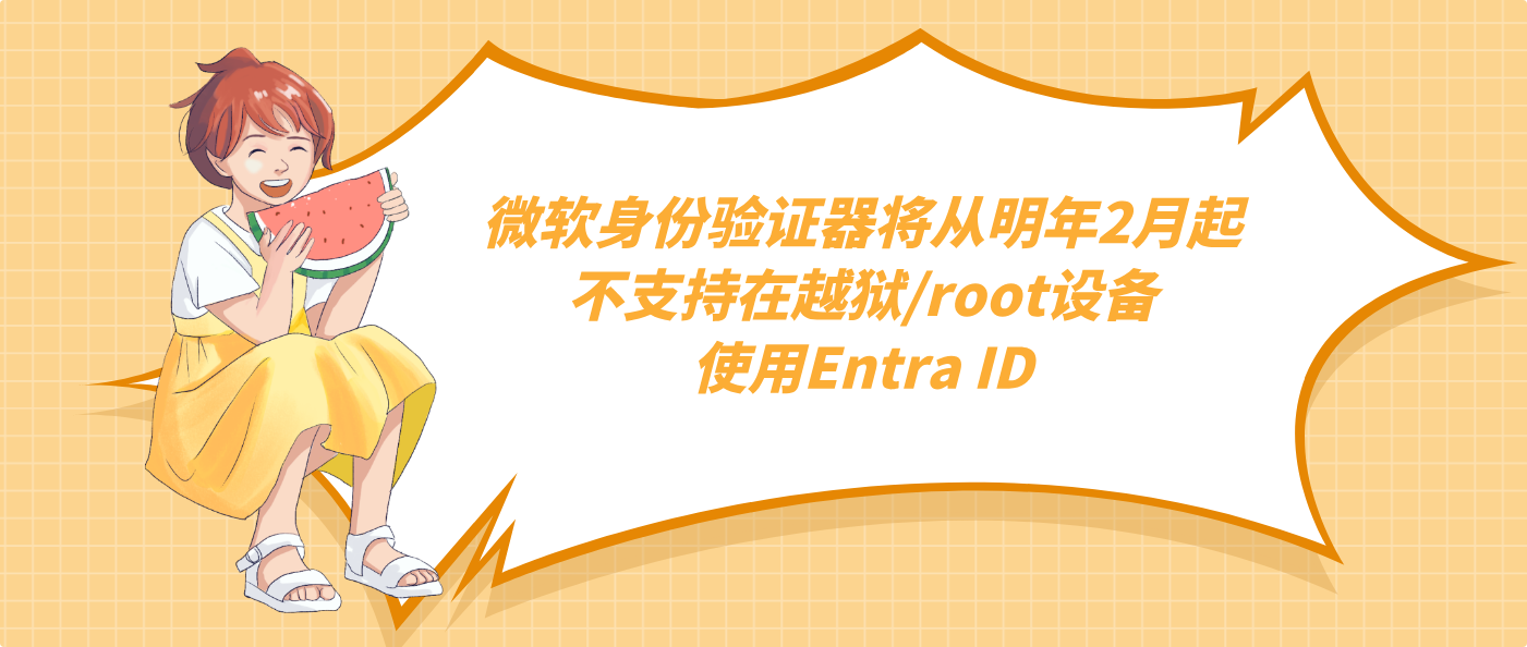微软身份验证器将从明年2月起不支持在越狱/root设备使用Entra ID