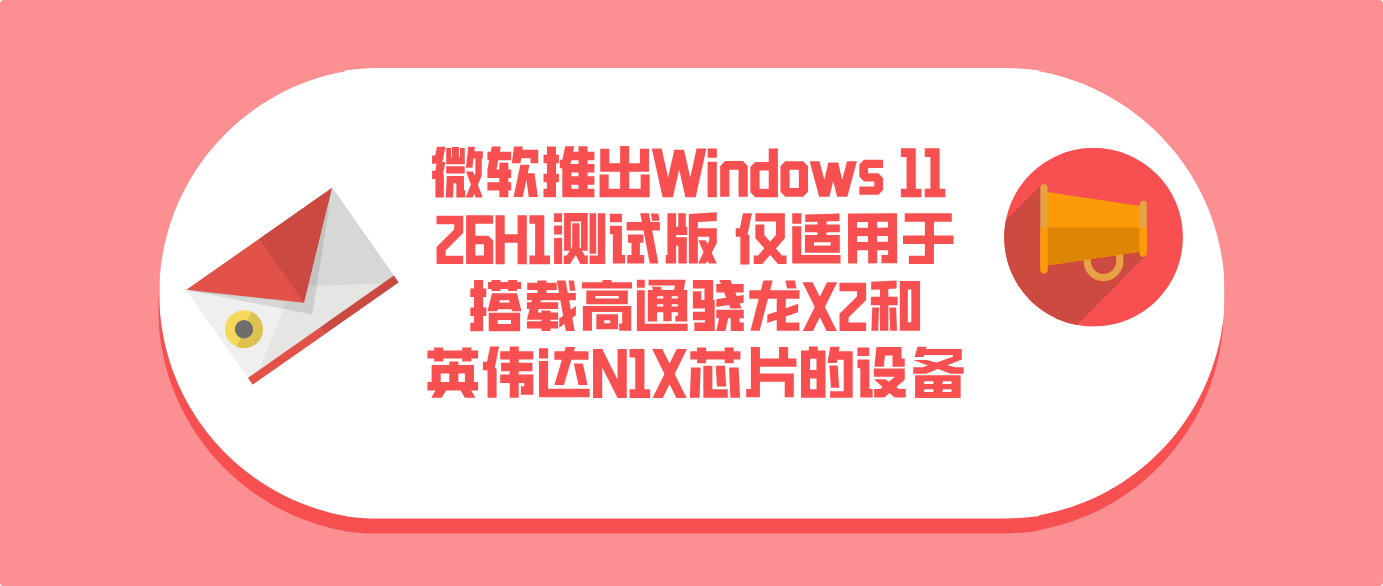 微软推出Windows 11 26H1测试版 仅适用于搭载高通骁龙X2和英伟达N1X芯片的设备