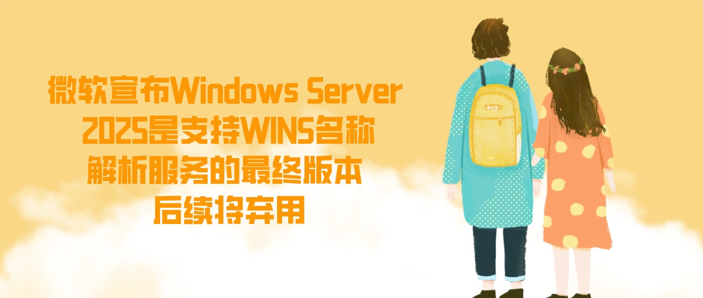 微软宣布Windows Server 2025是支持WINS名称解析服务的最终版本 后续将弃用