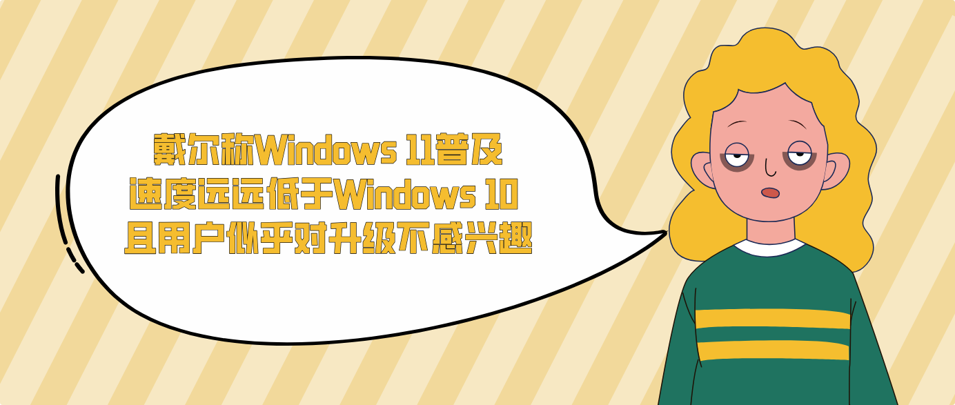 戴尔称Windows 11普及速度远远低于Windows 10 且用户似乎对升级不感兴趣