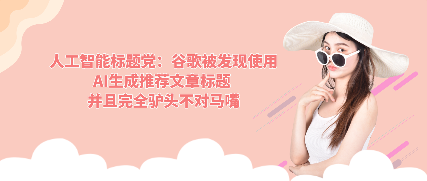 人工智能标题党：谷歌被发现使用AI生成推荐文章标题 并且完全驴头不对马嘴