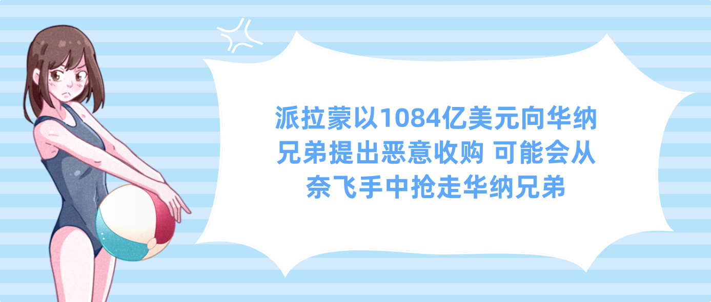 派拉蒙以1084亿美元向华纳兄弟提出恶意收购 可能会从奈飞手中抢走华纳兄弟