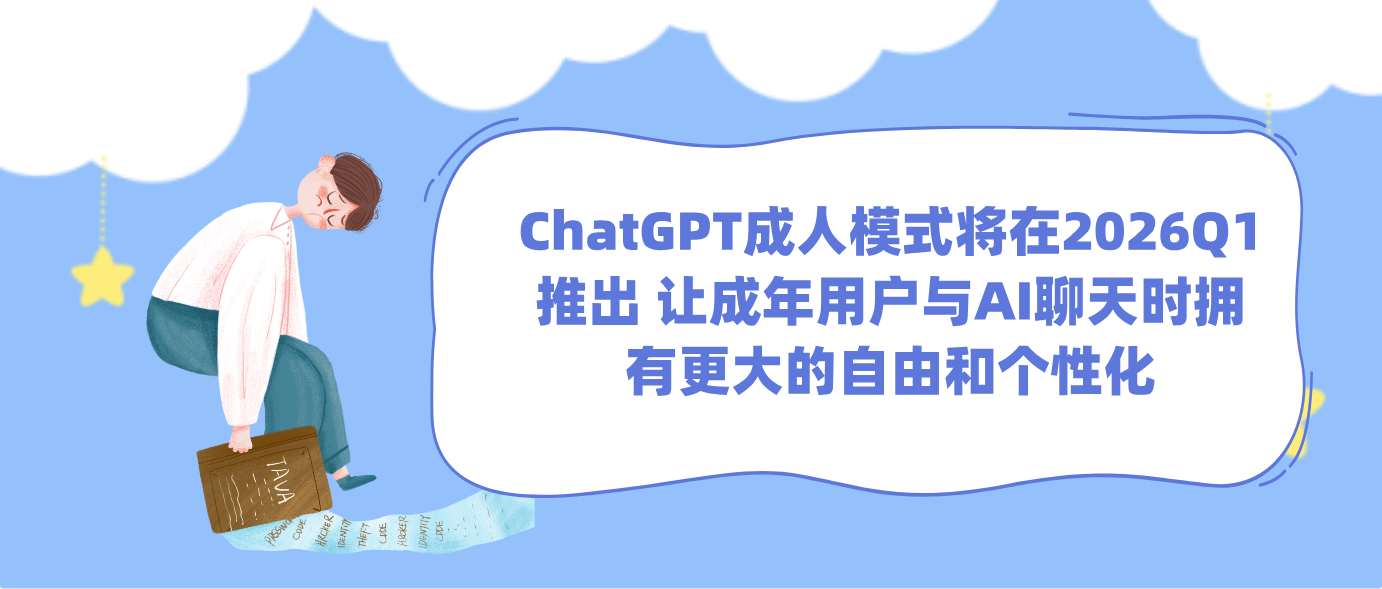 ChatGPT成人模式将在2026Q1推出 让成年用户与AI聊天时拥有更大的自由和个性化