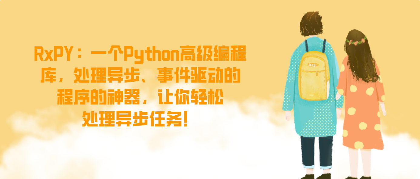 RxPY：一个Python高级编程库，处理异步、事件驱动的程序的神器，让你轻松处理异步任务！