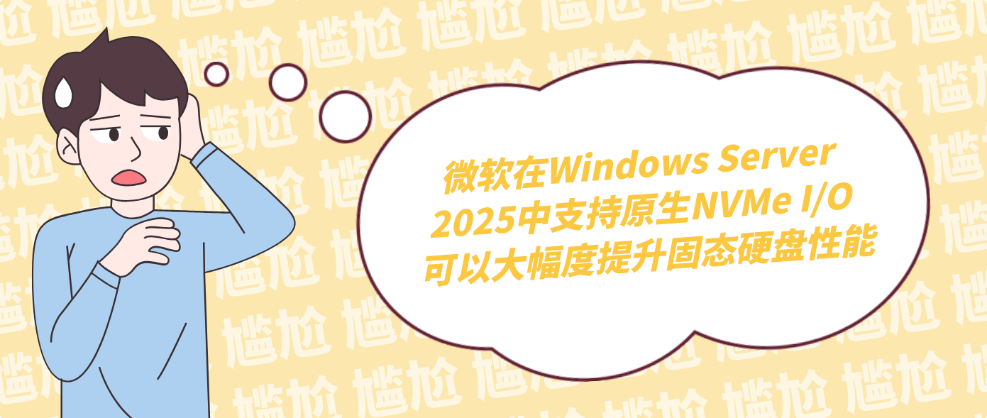 微软在Windows Server 2025中支持原生NVMe I/O 可以大幅度提升固态硬盘性能