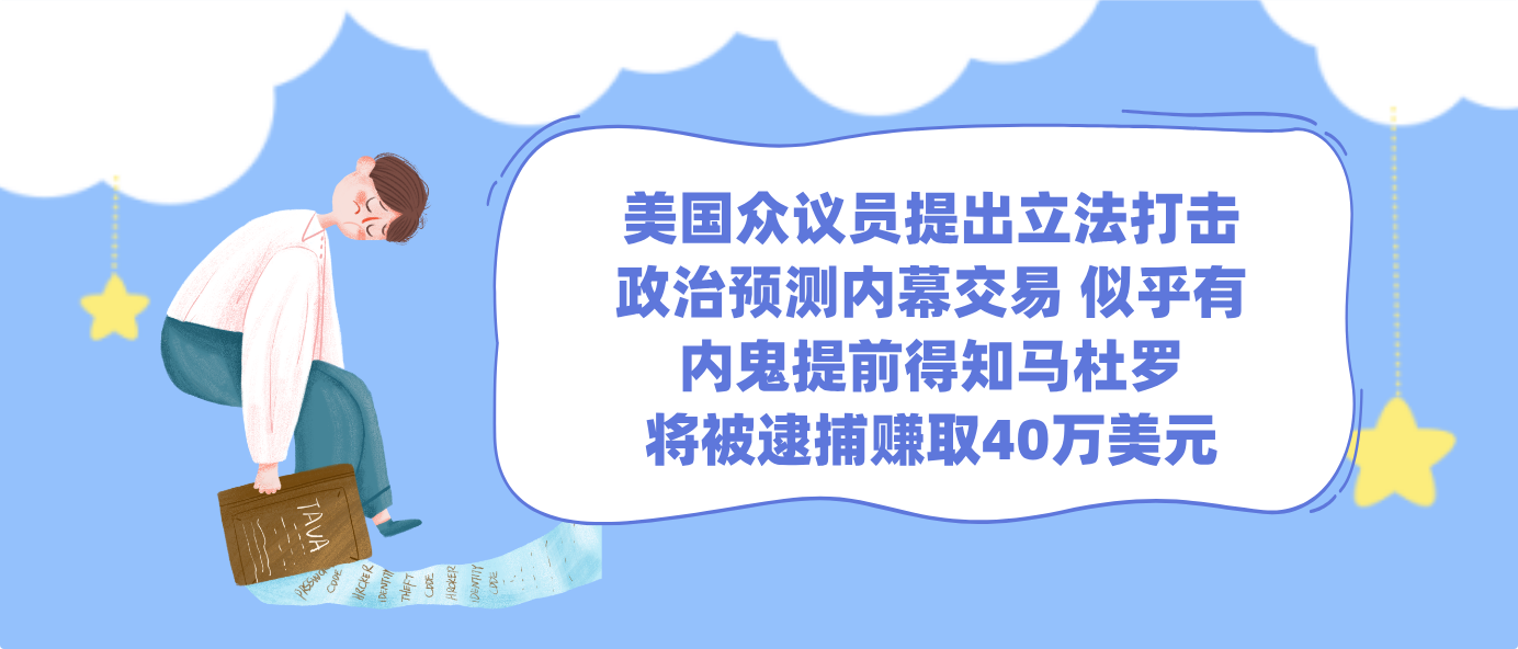 美国众议员提出立法打击政治预测内幕交易 似乎有内鬼提前得知马杜罗将被逮捕赚取40万美元