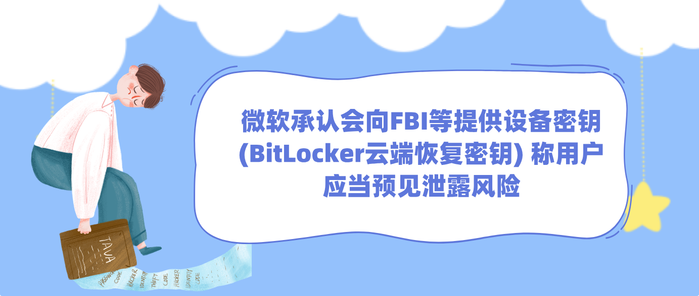 微软承认会向FBI等提供设备密钥(BitLocker云端恢复密钥) 称用户应当预见泄露风险
