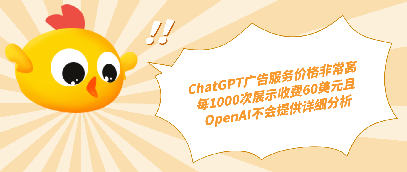 ChatGPT广告服务价格非常高 每1000次展示收费60美元且OpenAI不会提供详细分析！