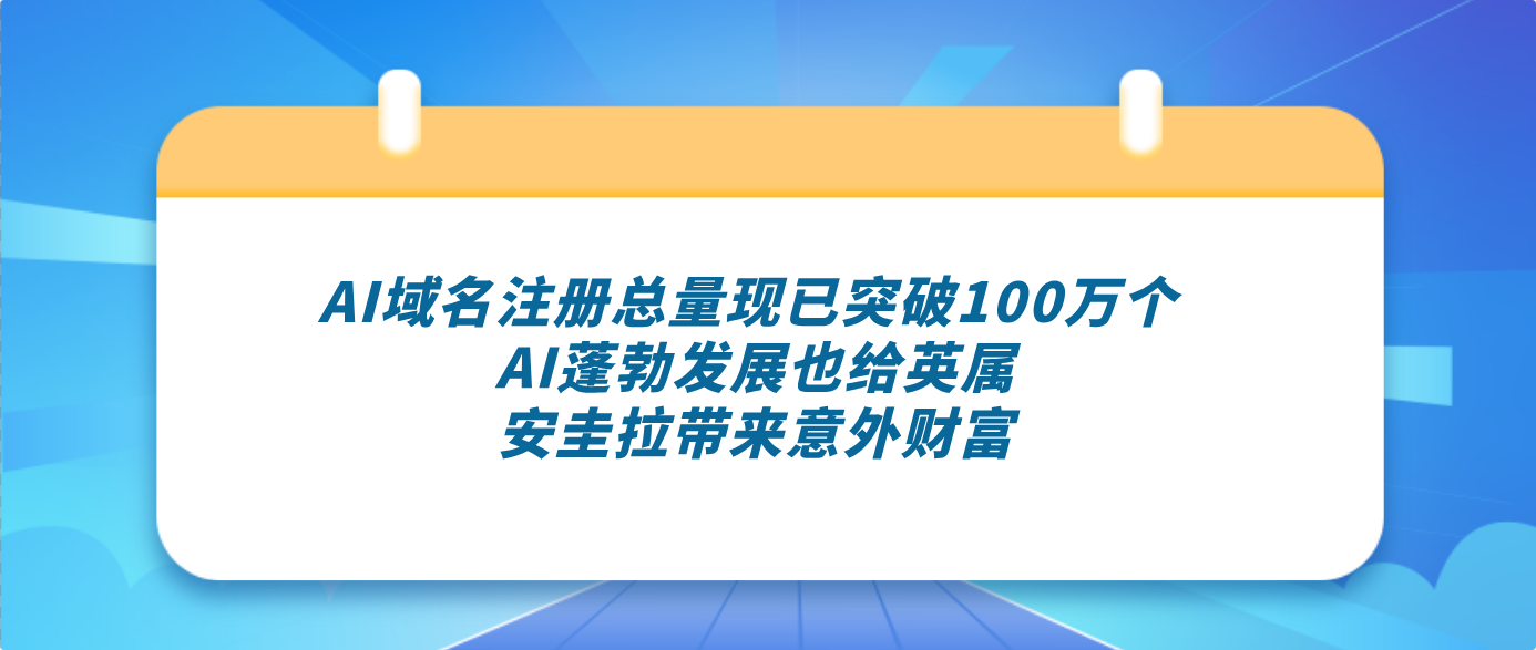 AI域名注册总量现已突破100万个 AI蓬勃发展也给英属安圭拉带来意外财富