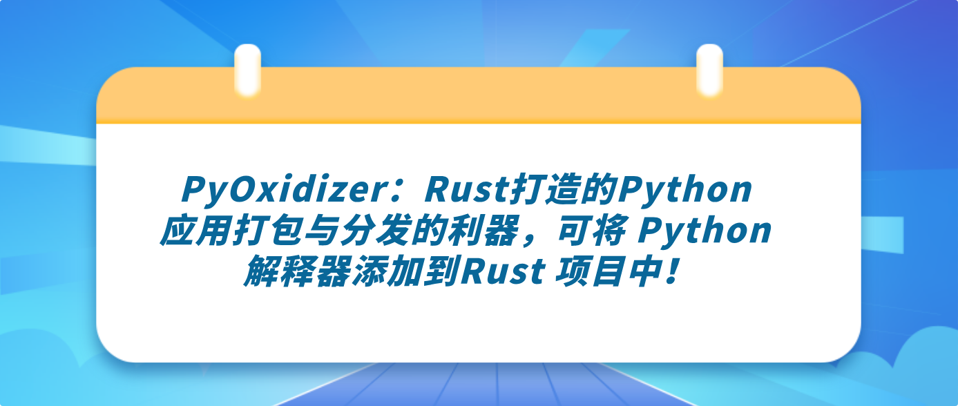 PyOxidizer：Rust打造的Python 应用打包与分发的利器，可将 Python 解释器添加到Rust 项目中！