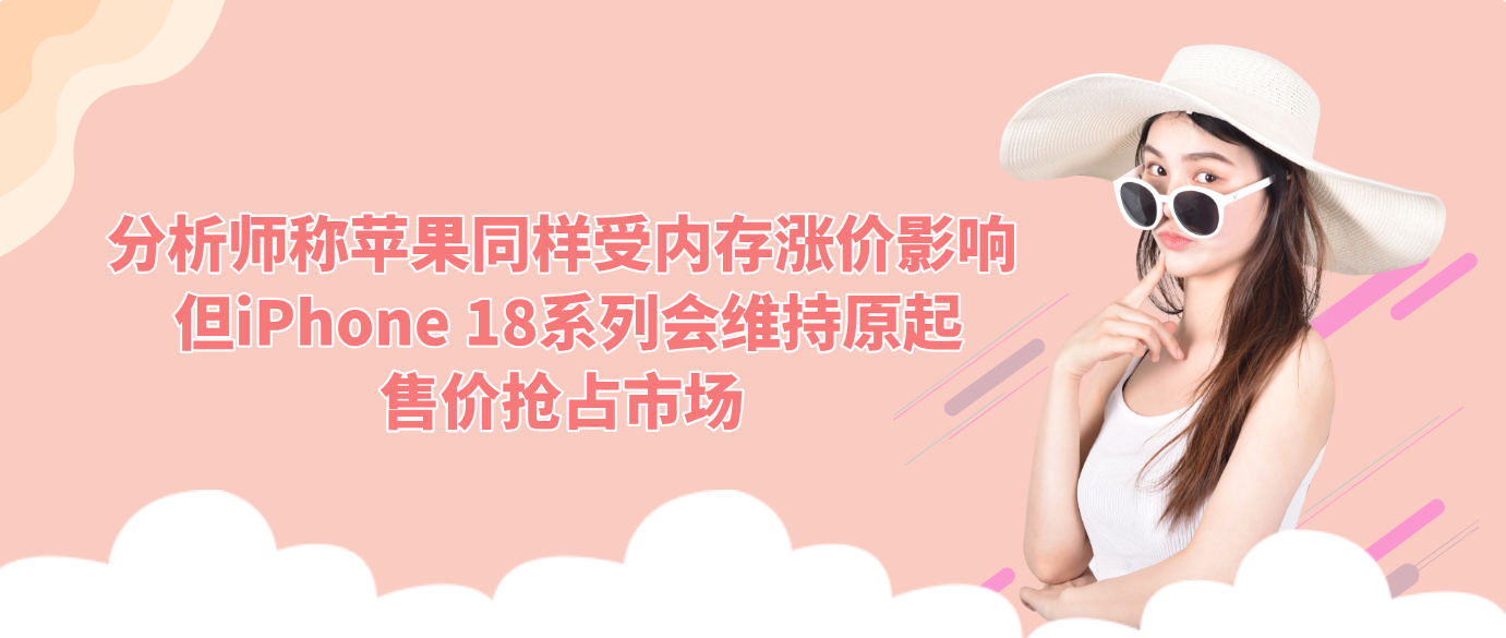 分析师称苹果同样受内存涨价影响 但iPhone 18系列会维持原起售价抢占市场