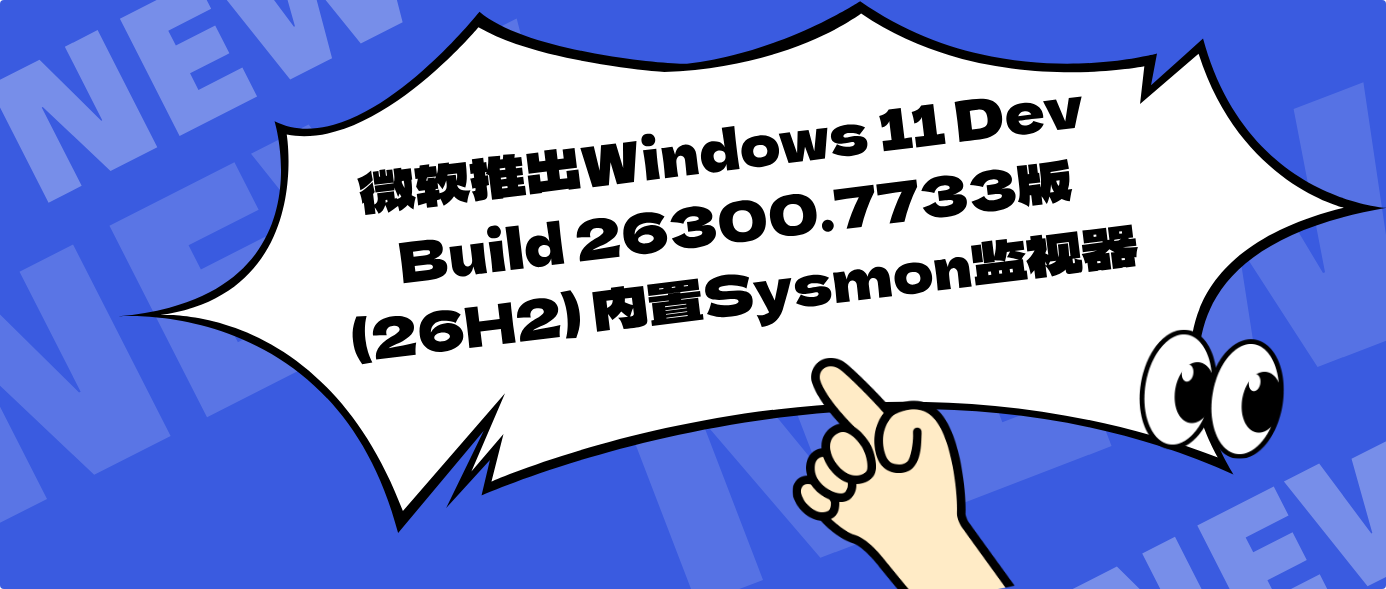 微软推出Windows 11 Dev Build 26300.7733版(26H2) 内置Sysmon监视器