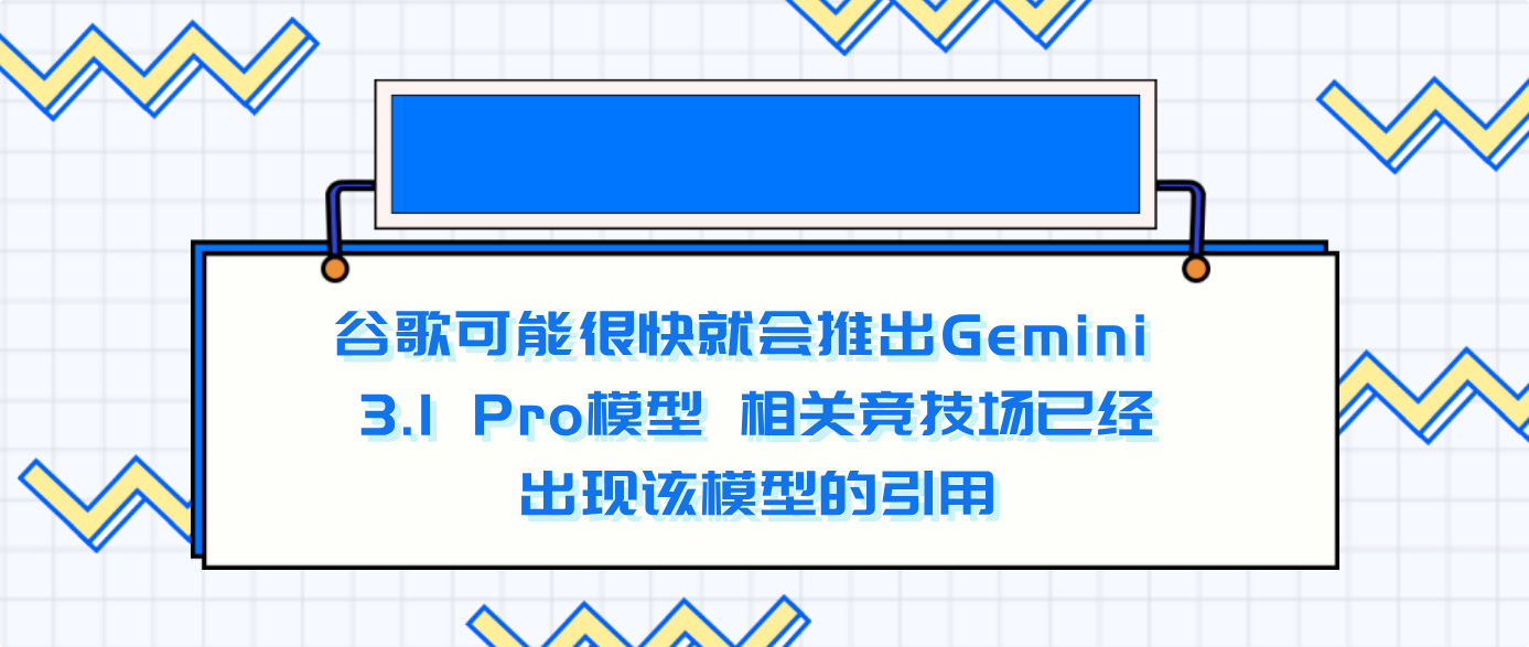 谷歌可能很快就会推出Gemini 3.1 Pro模型 相关竞技场已经出现该模型的引用