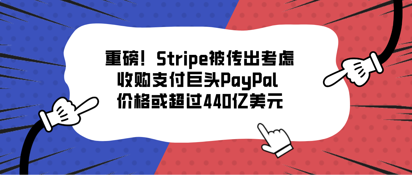 重磅！Stripe被传出考虑收购支付巨头PayPal 价格或超过440亿美元