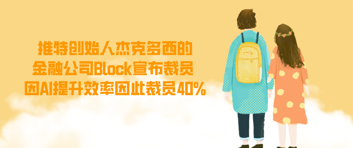 推特创始人杰克多西的金融公司Block宣布裁员 因AI提升效率因此裁员40%