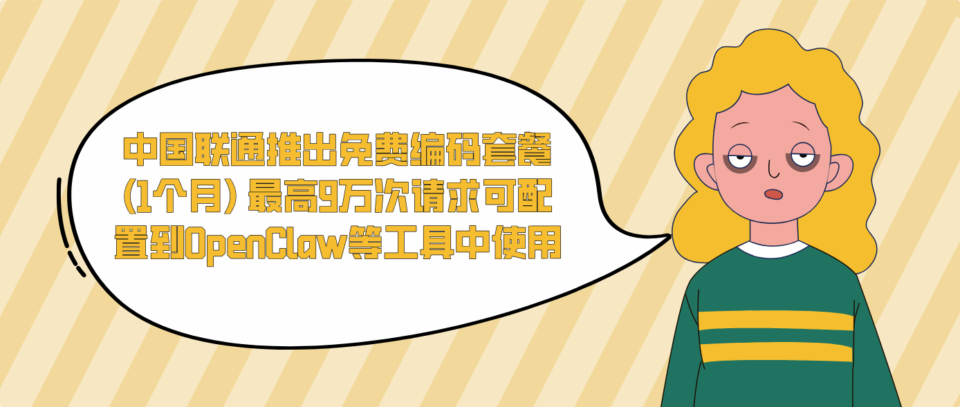 中国联通推出免费编码套餐(1个月) 最高9万次请求可配置到OpenClaw等工具中使用