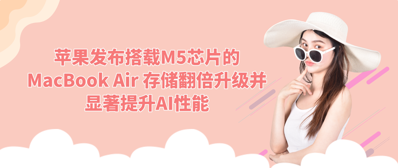 苹果发布搭载M5芯片的MacBook Air 存储翻倍升级并显著提升AI性能