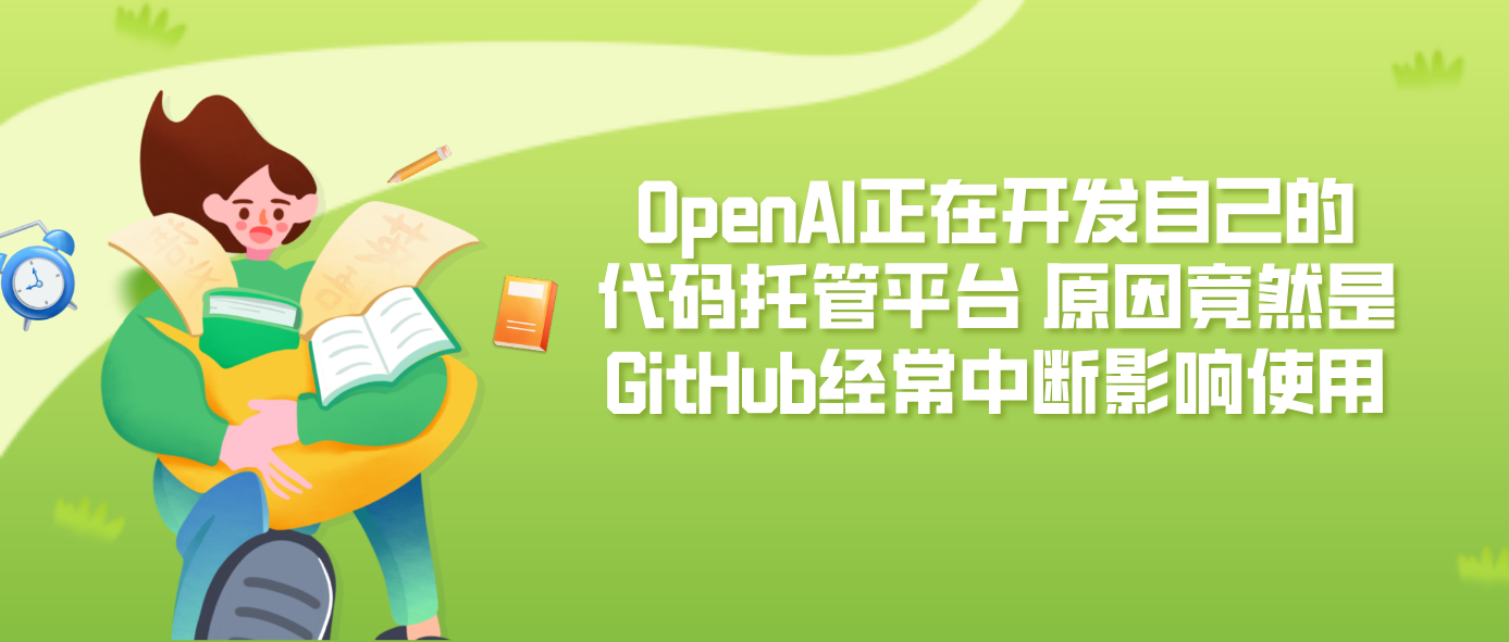 OpenAI正在开发自己的代码托管平台 原因竟然是GitHub经常中断影响使用