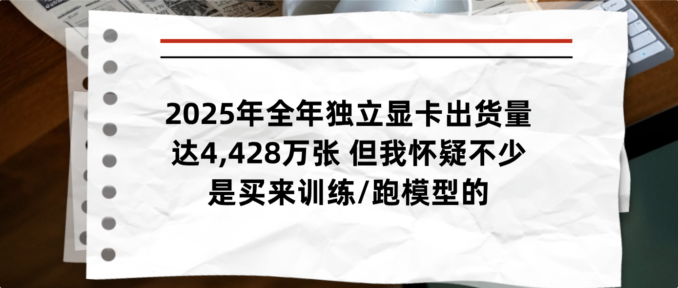 2025年全年独立显卡出货量达4,428万张 但我怀疑不少是买来训练/跑模型的