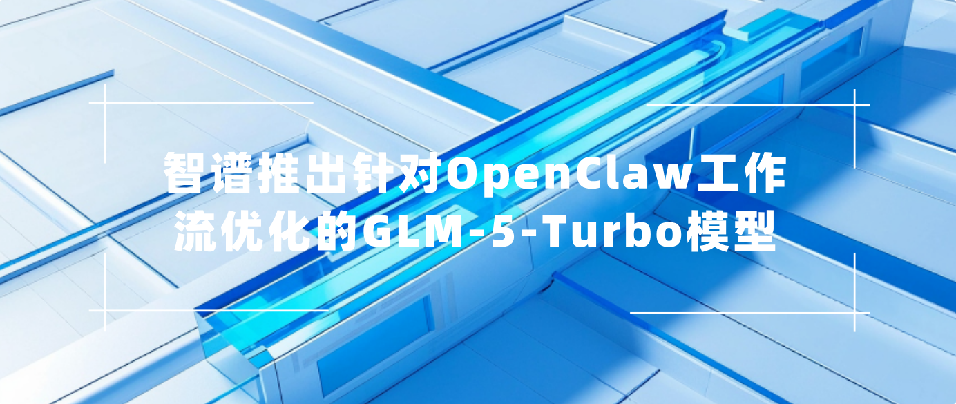 智谱推出针对OpenClaw工作流优化的GLM-5-Turbo模型