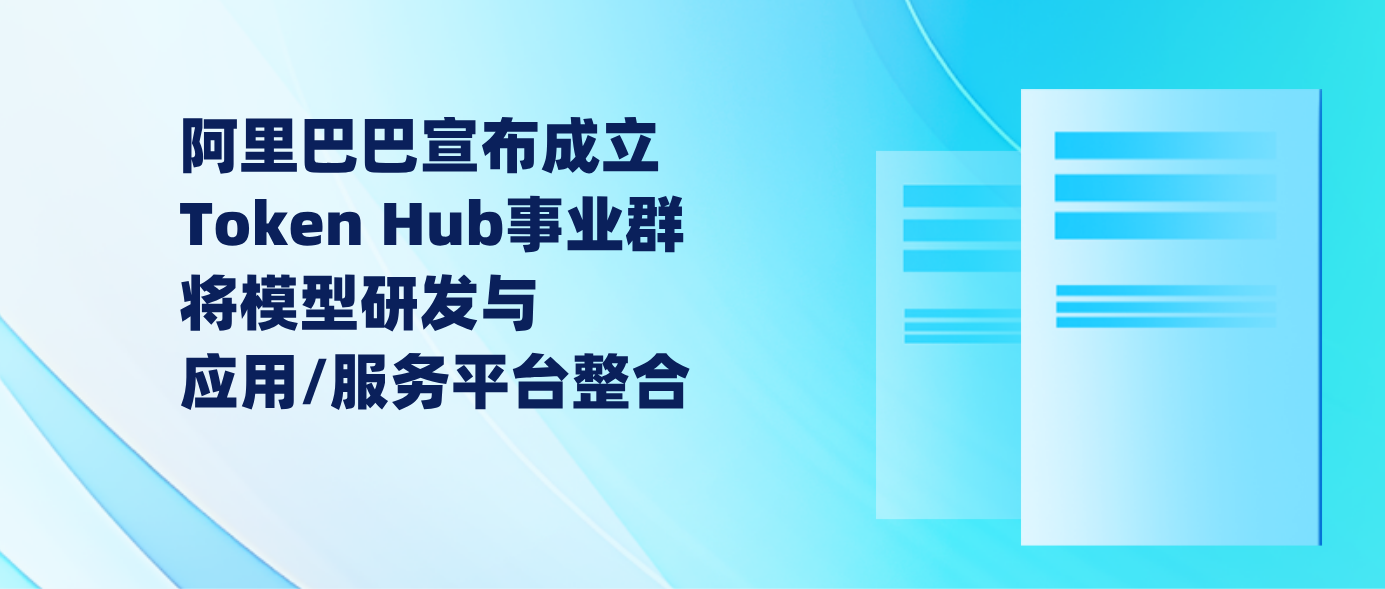 阿里巴巴宣布成立Token Hub事业群 将模型研发与应用/服务平台整合
