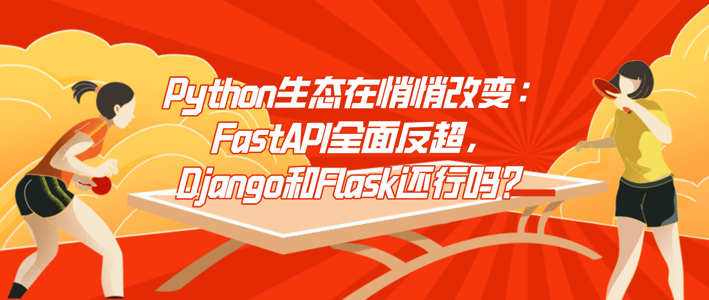 Python生态在悄悄改变：FastAPI全面反超，Django和Flask还行吗？