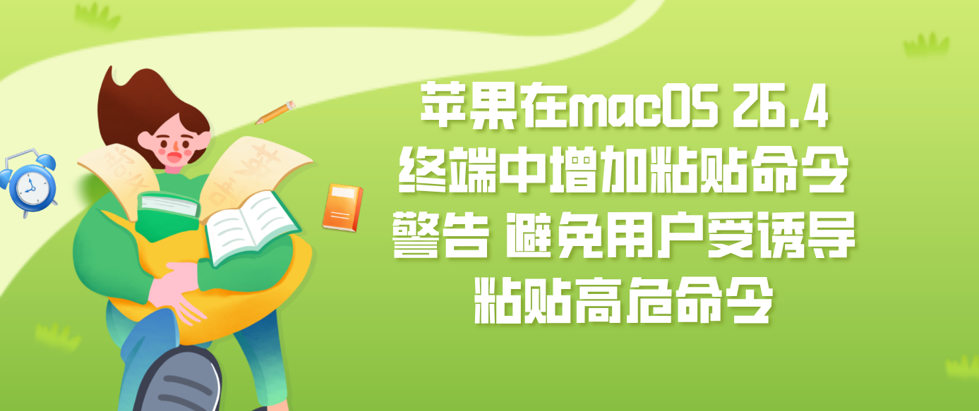 苹果在macOS 26.4终端中增加粘贴命令警告 避免用户受诱导粘贴高危命令