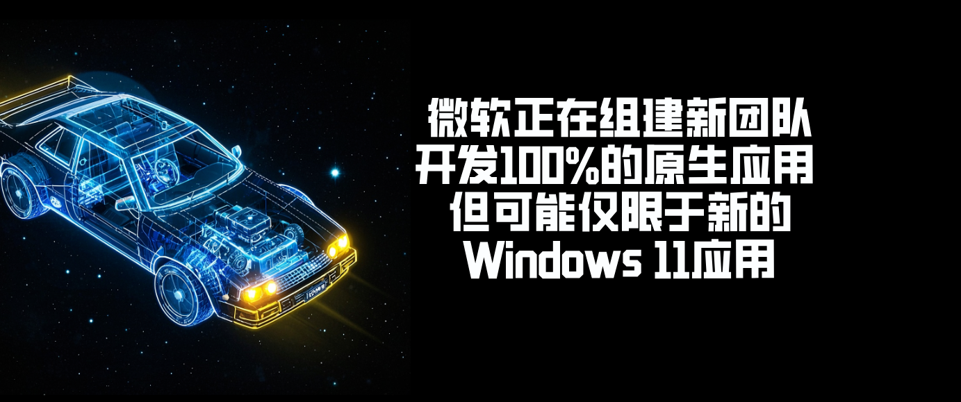 微软正在组建新团队开发100%的原生应用 但可能仅限于新的Windows 11应用