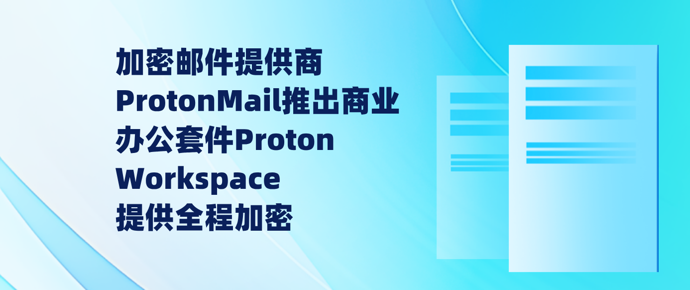 加密邮件提供商ProtonMail推出商业办公套件Proton Workspace 提供全程加密