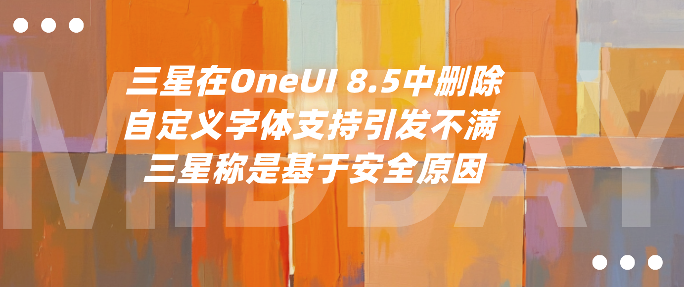 三星在OneUI 8.5中删除自定义字体支持引发不满 三星称是基于安全原因