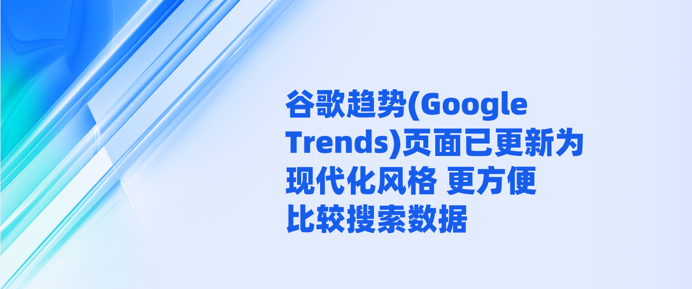 谷歌趋势(Google Trends)页面已更新为现代化风格 更方便比较搜索数据