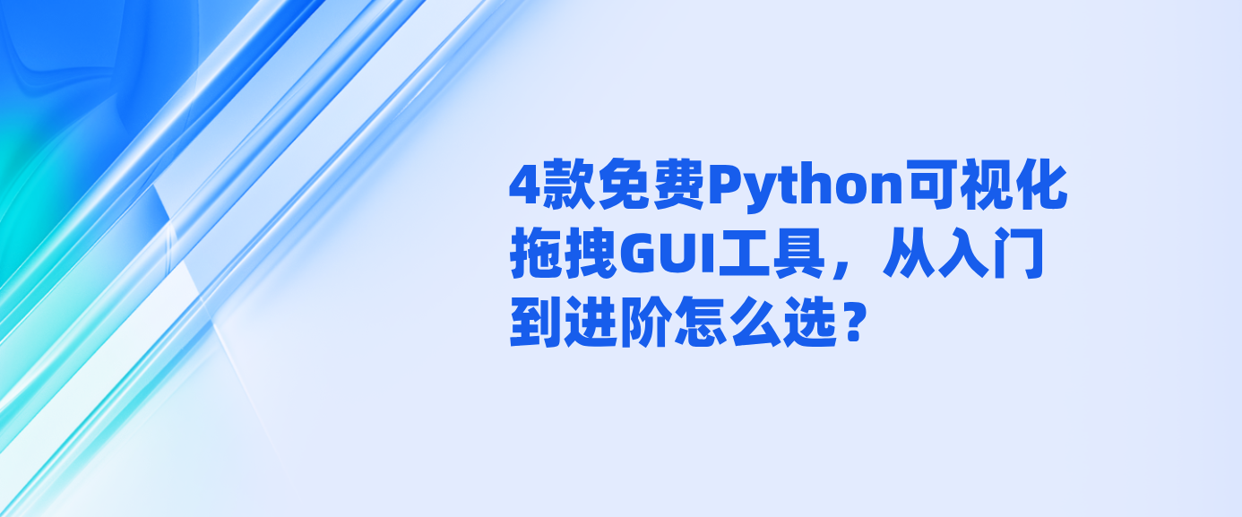 4款免费Python可视化拖拽GUI工具，从入门到进阶怎么选？