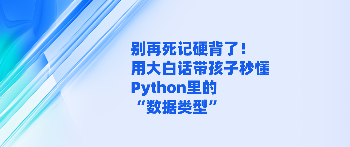 别再死记硬背了！用大白话带孩子秒懂Python里的“数据类型”