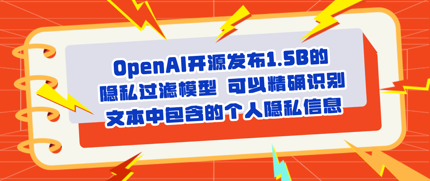 OpenAI开源发布1.5B的隐私过滤模型 可以精确识别文本中包含的个人隐私信息