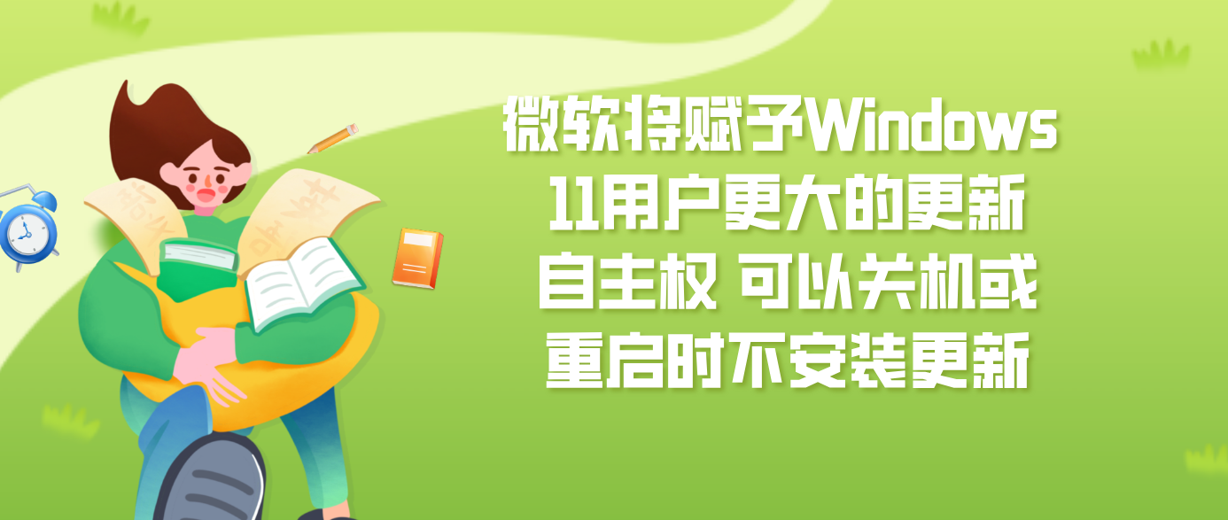 微软将赋予Windows 11用户更大的更新自主权 可以关机或重启时不安装更新