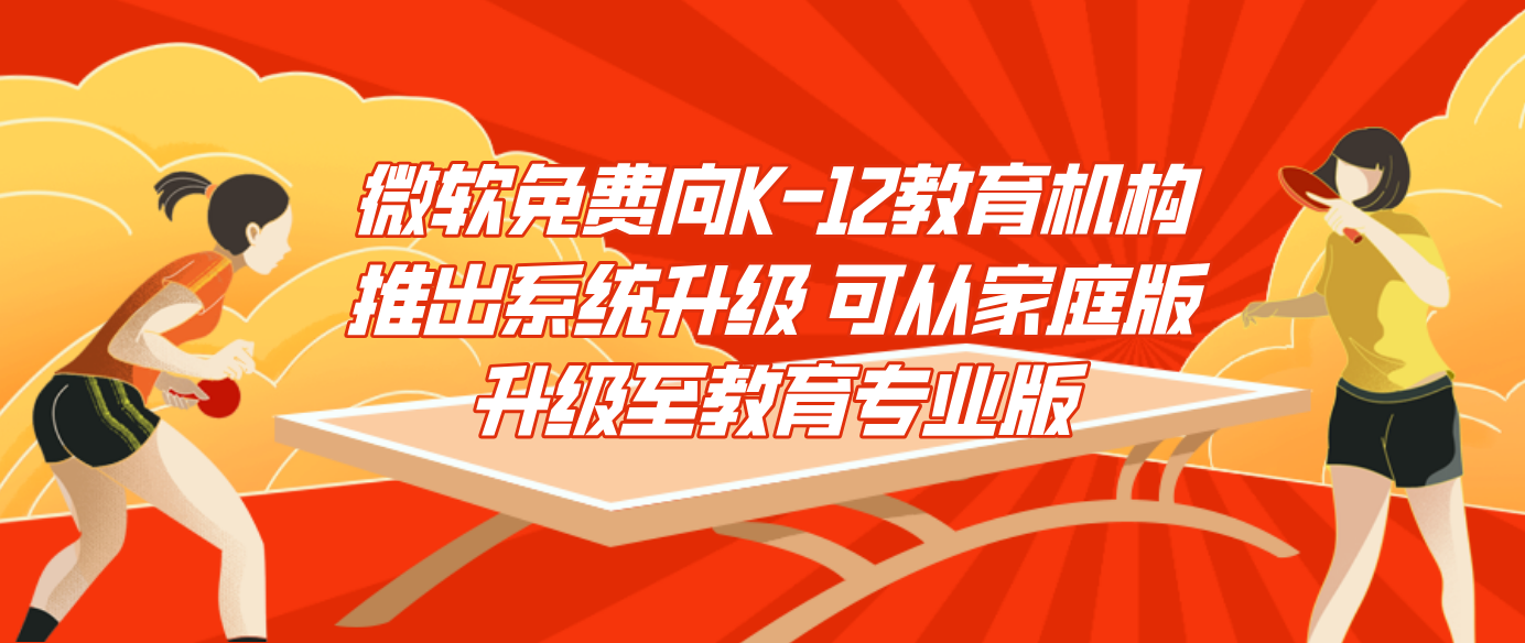 微软免费向K-12教育机构推出系统升级 可从家庭版升级至教育专业版